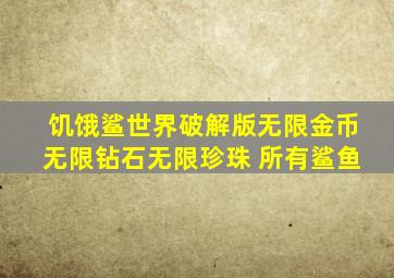 饥饿鲨世界破解版无限金币无限钻石无限珍珠 所有鲨鱼